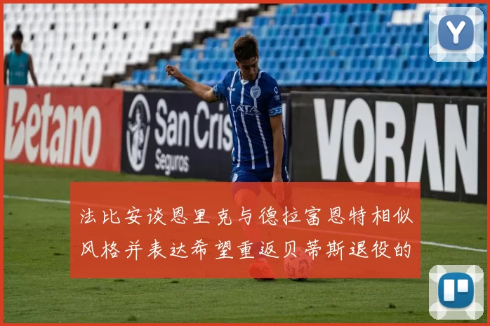 法比安谈恩里克与德拉富恩特相似风格并表达希望重返贝蒂斯退役的愿望