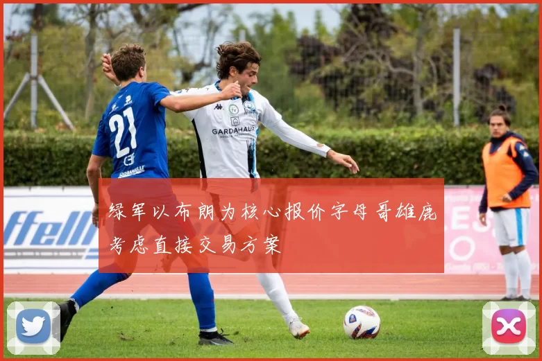 绿军以布朗为核心报价字母哥雄鹿考虑直接交易方案