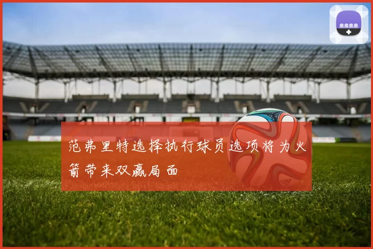 范弗里特选择执行球员选项将为火箭带来双赢局面